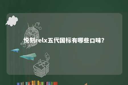 悦刻relx五代国标有哪些口味？ 